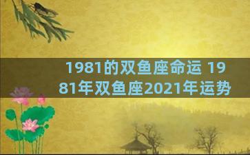 1981的双鱼座命运 1981年双鱼座2021年运势